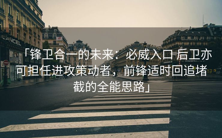 「锋卫合一的未来：必威入口 后卫亦可担任进攻策动者，前锋适时回追堵截的全能思路」
