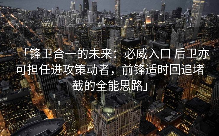 「锋卫合一的未来：必威入口 后卫亦可担任进攻策动者，前锋适时回追堵截的全能思路」