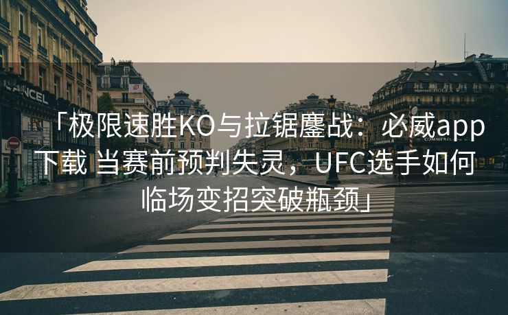 「极限速胜KO与拉锯鏖战：必威app下载 当赛前预判失灵，UFC选手如何临场变招突破瓶颈」