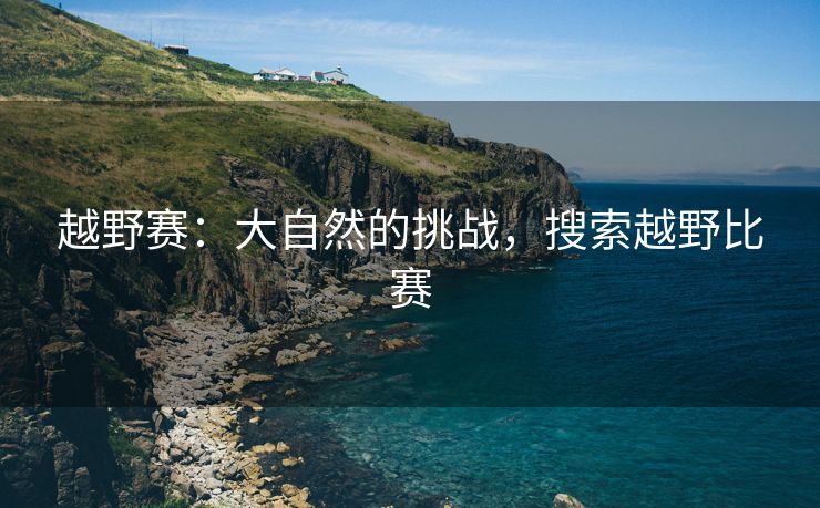 越野赛：大自然的挑战，搜索越野比赛
