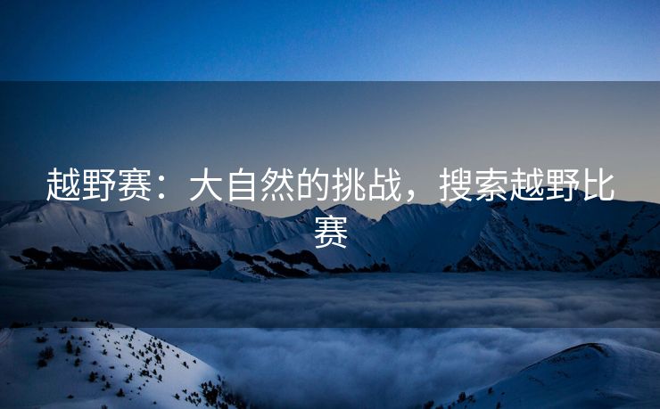 越野赛：大自然的挑战，搜索越野比赛
