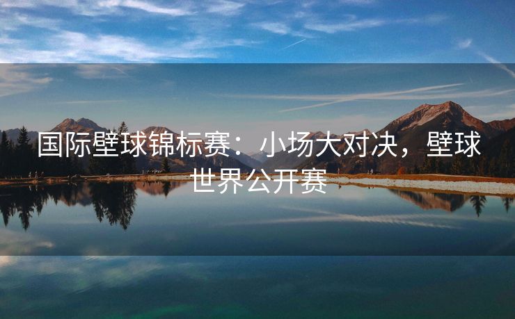 国际壁球锦标赛：小场大对决，壁球世界公开赛