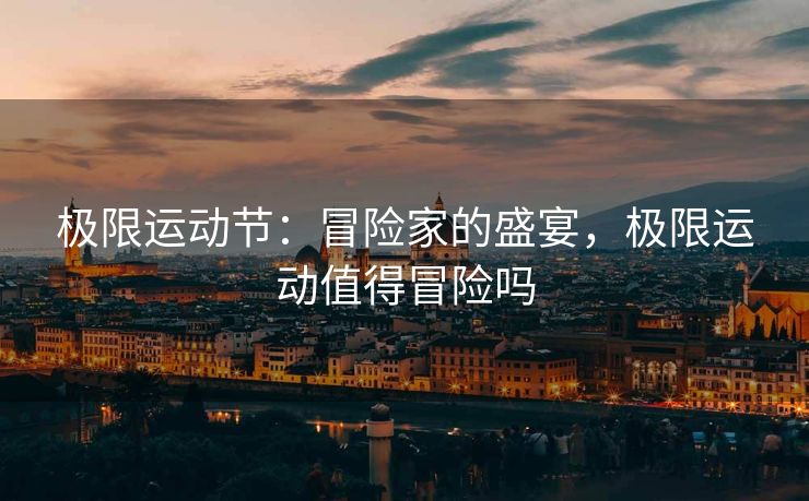 极限运动节：冒险家的盛宴，极限运动值得冒险吗