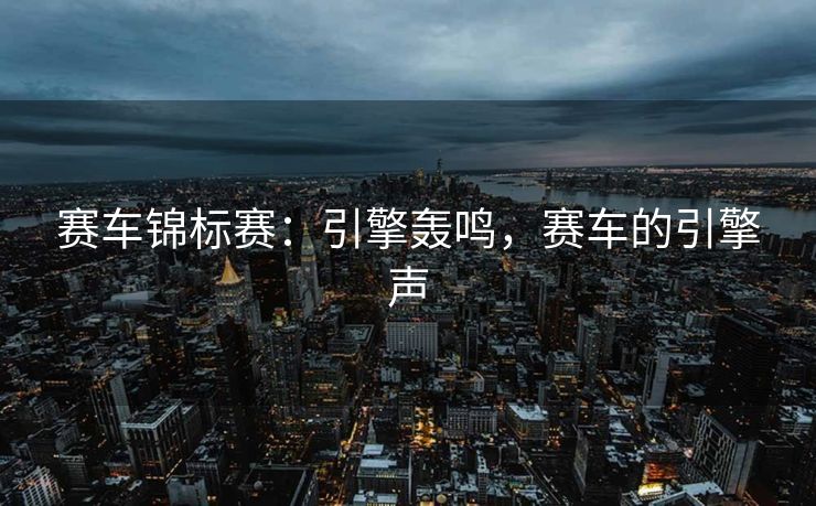 赛车锦标赛：引擎轰鸣，赛车的引擎声