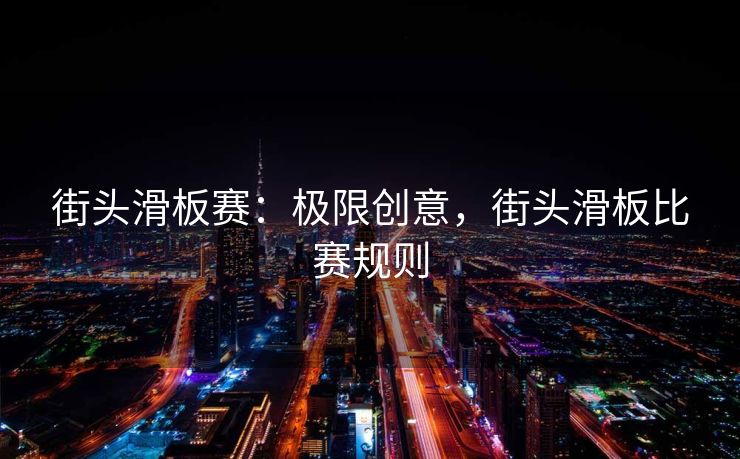 街头滑板赛：极限创意，街头滑板比赛规则