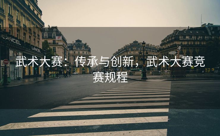 武术大赛：传承与创新，武术大赛竞赛规程