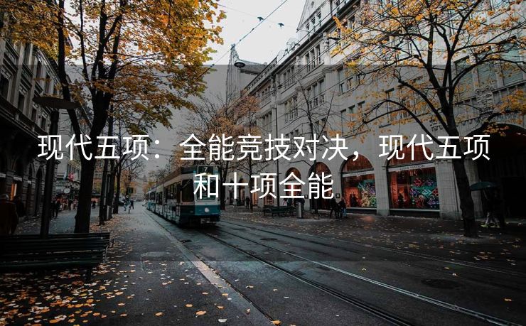 现代五项：全能竞技对决，现代五项和十项全能